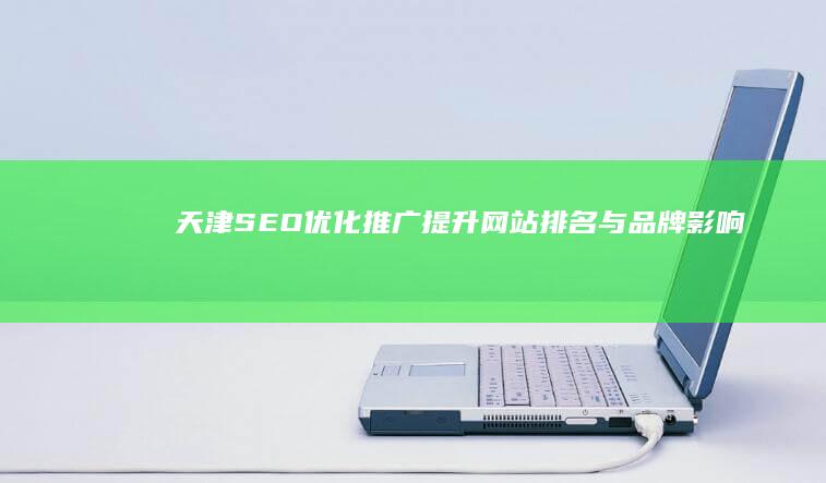 天津SEO优化推广：提升网站排名与品牌影响力